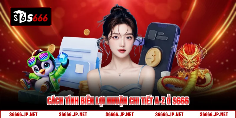 Cách tính biên lợi nhuận chi tiết A-Z ở S666