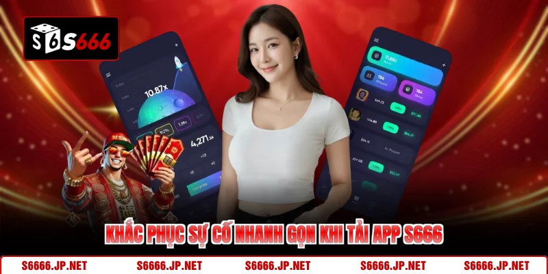 Khắc phục sự cố nhanh gọn khi tải app S666