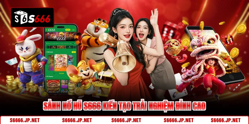  Sảnh nổ hũ S666 kiến tạo trải nghiệm đỉnh cao