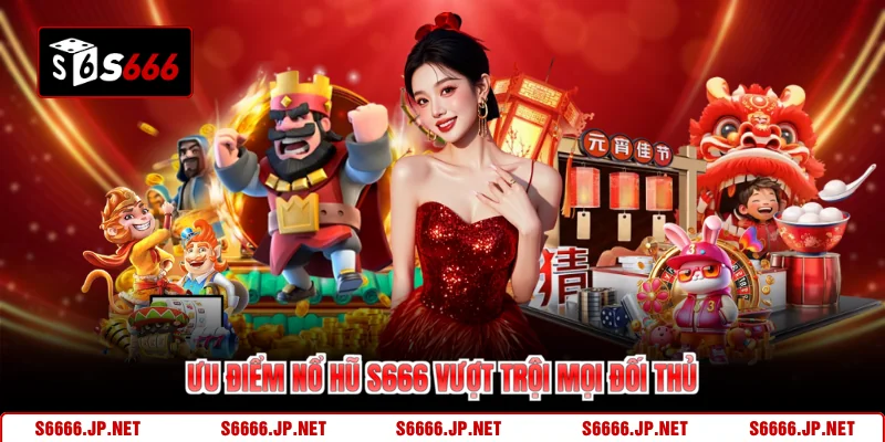 Ưu điểm nổ hũ S666 vượt trội mọi đối thủ